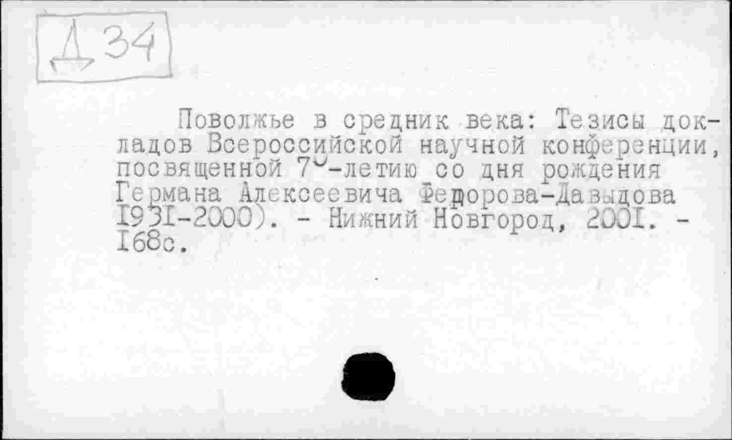 ﻿Поволжье в средник века: Тезисы докладов Всероссийской научной конференции, посвященной 7^-летию со дня рождения Германа Алексеевича Федорова-Давыдова I93I-20Ö0;. - Нижний Новгород, 2OOI. -